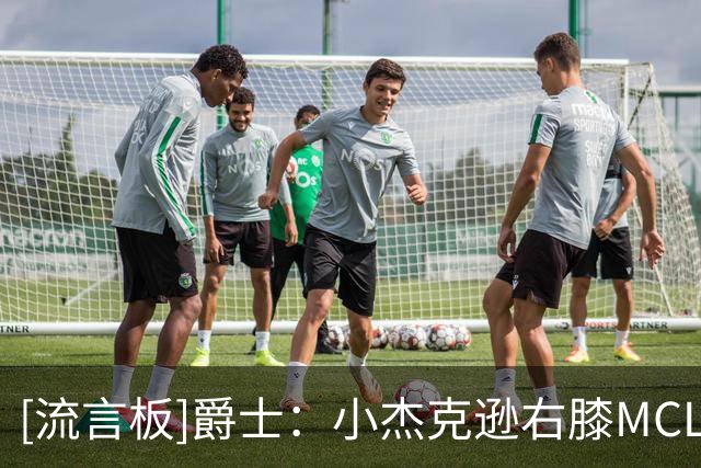 [流言板]爵士：小杰克逊右膝MCL撕裂6周后复查，马尔卡宁每日观察